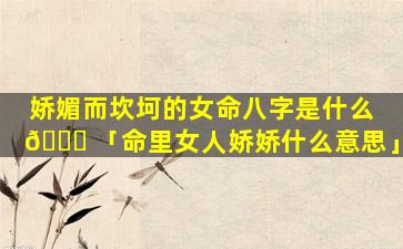 娇媚而坎坷的女命八字是什么 💐 「命里女人娇娇什么意思」